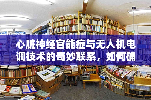 心脏神经官能症与无人机电调技术的奇妙联系，如何确保飞行安全？