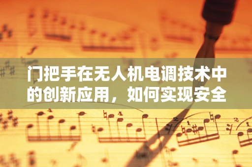 门把手在无人机电调技术中的创新应用，如何实现安全稳定的抓取与释放？