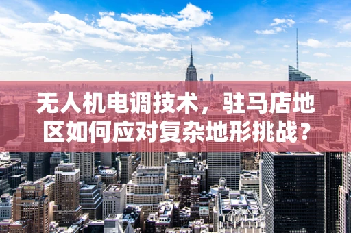 无人机电调技术，驻马店地区如何应对复杂地形挑战？