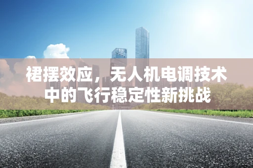 裙摆效应，无人机电调技术中的飞行稳定性新挑战