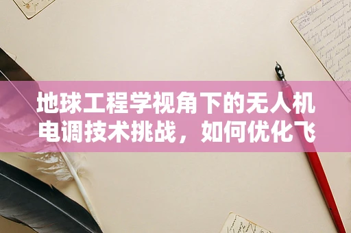 地球工程学视角下的无人机电调技术挑战，如何优化飞行稳定性？