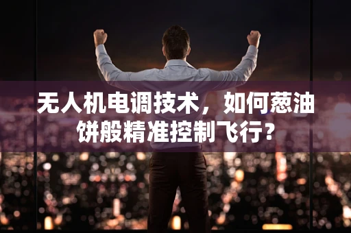 无人机电调技术，如何葱油饼般精准控制飞行？