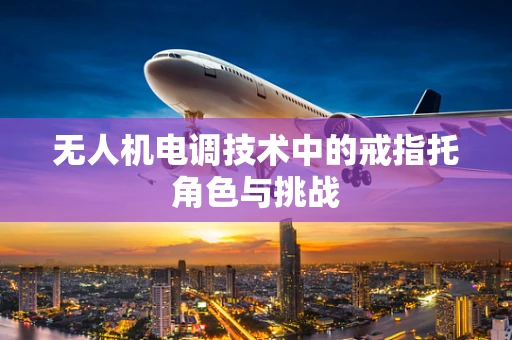 无人机电调技术中的戒指托角色与挑战