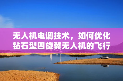 无人机电调技术，如何优化钻石型四旋翼无人机的飞行稳定性？