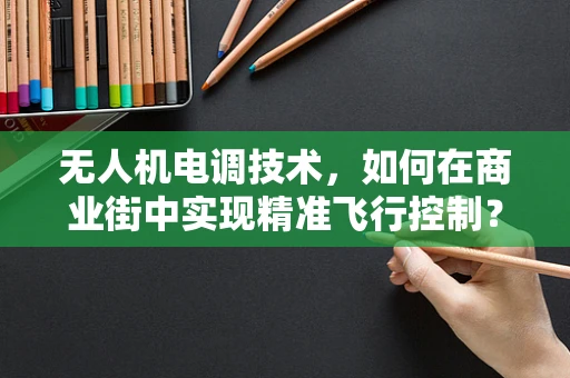 无人机电调技术，如何在商业街中实现精准飞行控制？