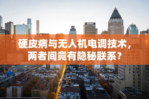 硬皮病与无人机电调技术，两者间竟有隐秘联系？
