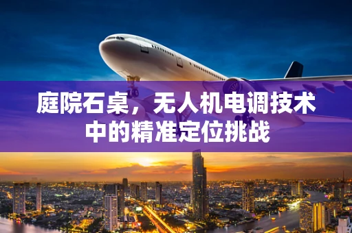 庭院石桌，无人机电调技术中的精准定位挑战