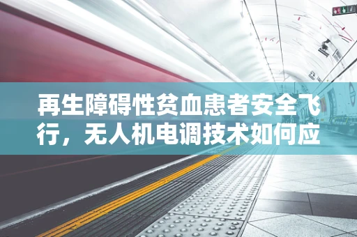 再生障碍性贫血患者安全飞行，无人机电调技术如何应对电磁辐射挑战？