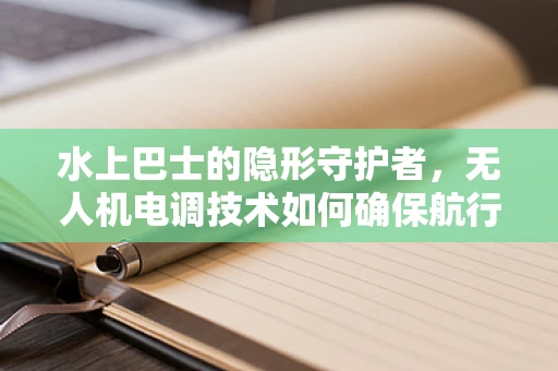 水上巴士的隐形守护者，无人机电调技术如何确保航行安全？
