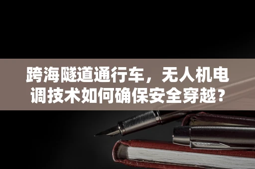 跨海隧道通行车，无人机电调技术如何确保安全穿越？