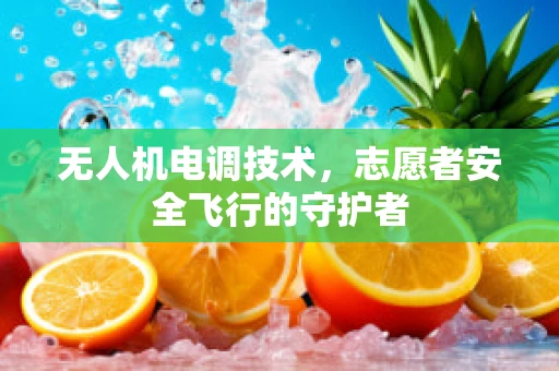 无人机电调技术，志愿者安全飞行的守护者