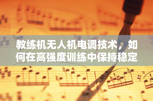 教练机无人机电调技术，如何在高强度训练中保持稳定飞行？