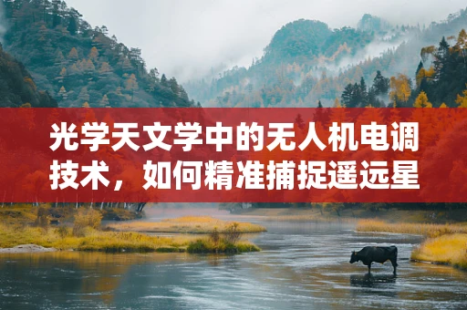 光学天文学中的无人机电调技术，如何精准捕捉遥远星光的微妙变化？