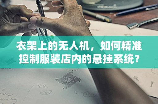 衣架上的无人机，如何精准控制服装店内的悬挂系统？