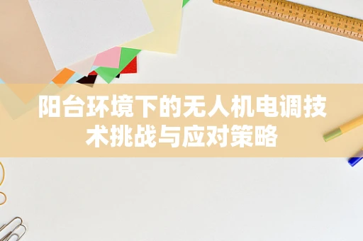 阳台环境下的无人机电调技术挑战与应对策略