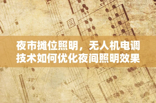 夜市摊位照明，无人机电调技术如何优化夜间照明效果？