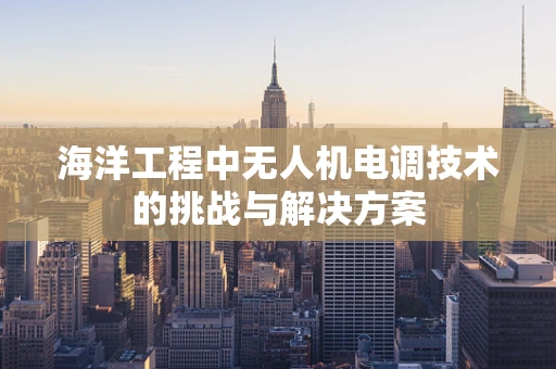 海洋工程中无人机电调技术的挑战与解决方案