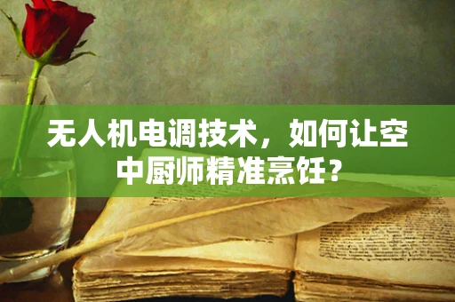 无人机电调技术，如何让空中厨师精准烹饪？