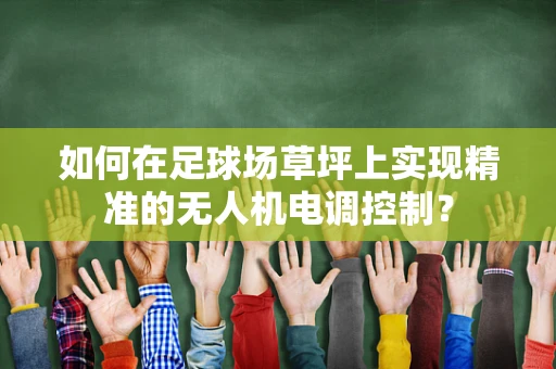 如何在足球场草坪上实现精准的无人机电调控制？