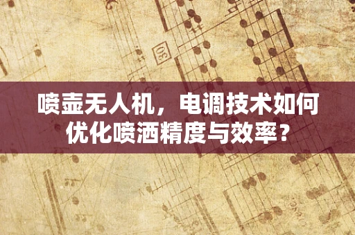 喷壶无人机，电调技术如何优化喷洒精度与效率？