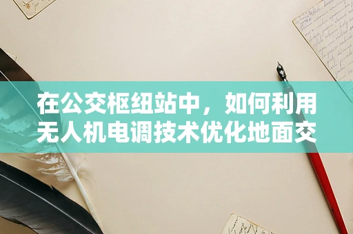 在公交枢纽站中，如何利用无人机电调技术优化地面交通监控？