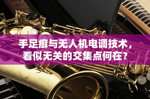 手足癣与无人机电调技术，看似无关的交集点何在？