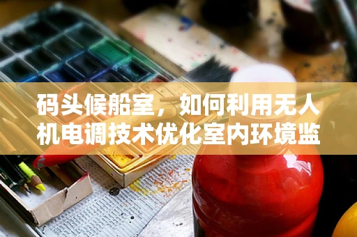 码头候船室，如何利用无人机电调技术优化室内环境监测？