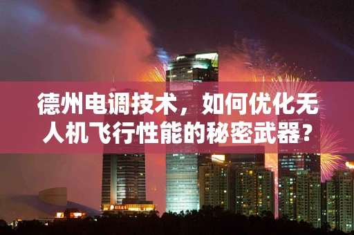 德州电调技术，如何优化无人机飞行性能的秘密武器？