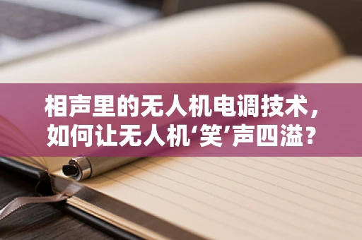 相声里的无人机电调技术，如何让无人机‘笑’声四溢？