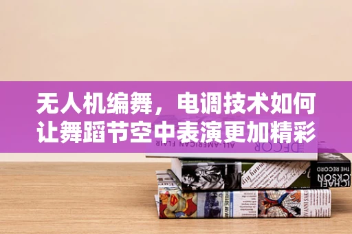 无人机编舞，电调技术如何让舞蹈节空中表演更加精彩？