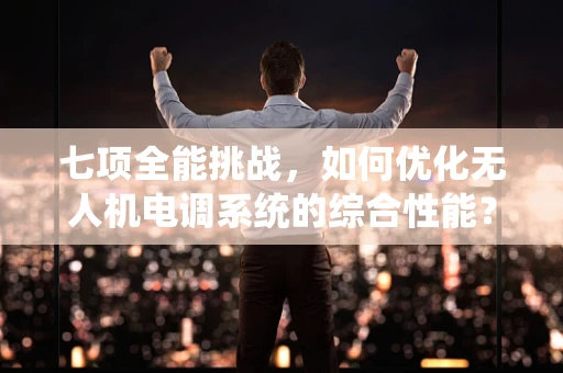 七项全能挑战，如何优化无人机电调系统的综合性能？