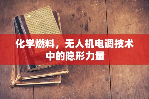 化学燃料，无人机电调技术中的隐形力量