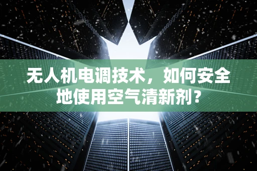 无人机电调技术，如何安全地使用空气清新剂？