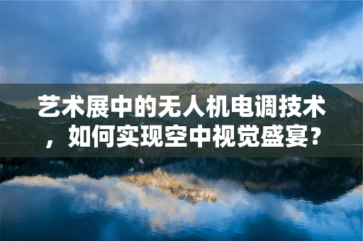 艺术展中的无人机电调技术，如何实现空中视觉盛宴？
