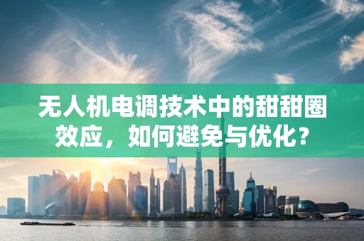 无人机电调技术中的甜甜圈效应，如何避免与优化？