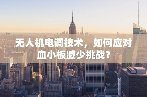 无人机电调技术，如何应对血小板减少挑战？