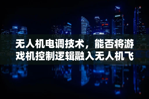 无人机电调技术，能否将游戏机控制逻辑融入无人机飞行控制？