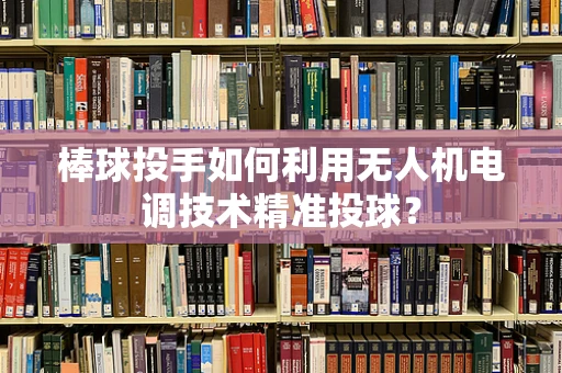 棒球投手如何利用无人机电调技术精准投球？