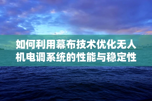 如何利用幕布技术优化无人机电调系统的性能与稳定性？