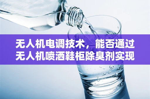 无人机电调技术，能否通过无人机喷洒鞋柜除臭剂实现精准除臭？