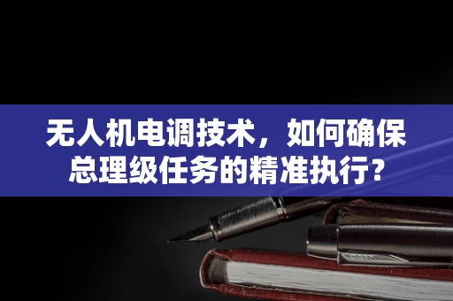 无人机电调技术，如何确保总理级任务的精准执行？