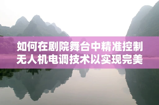 如何在剧院舞台中精准控制无人机电调技术以实现完美灯光效果？