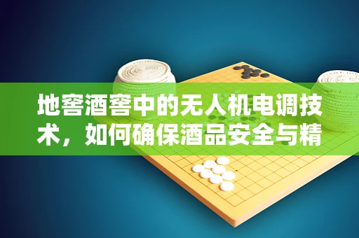 地窖酒窖中的无人机电调技术，如何确保酒品安全与精准监控？