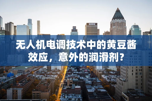无人机电调技术中的黄豆酱效应，意外的润滑剂？