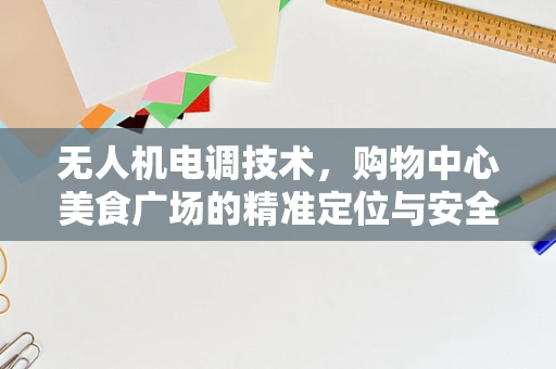 无人机电调技术，购物中心美食广场的精准定位与安全飞行挑战