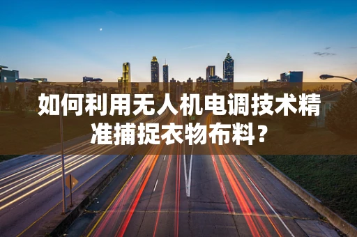 如何利用无人机电调技术精准捕捉衣物布料？