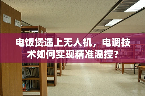 电饭煲遇上无人机，电调技术如何实现精准温控？