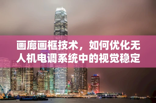 画廊画框技术，如何优化无人机电调系统中的视觉稳定性？