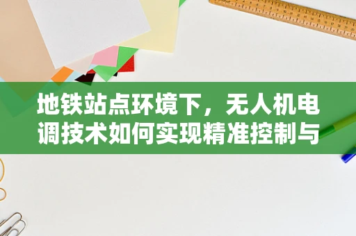 地铁站点环境下，无人机电调技术如何实现精准控制与避障？