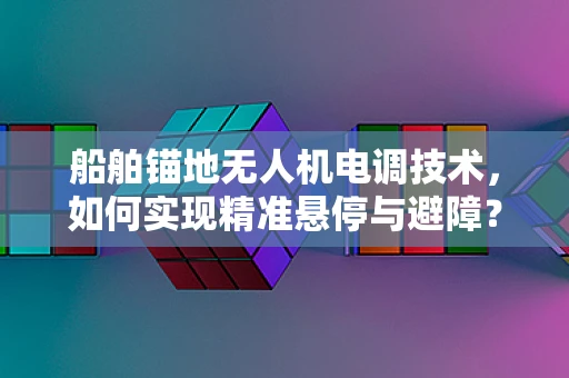 船舶锚地无人机电调技术，如何实现精准悬停与避障？
